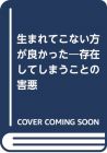 生まれてこない方が良かった―存在してしまうことの害悪